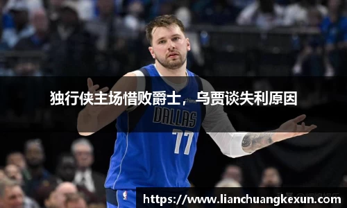 独行侠主场惜败爵士，乌贾谈失利原因