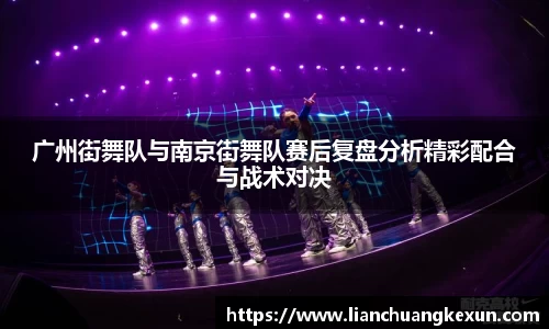 广州街舞队与南京街舞队赛后复盘分析精彩配合与战术对决
