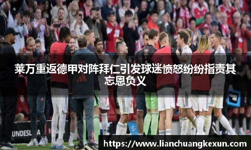 莱万重返德甲对阵拜仁引发球迷愤怒纷纷指责其忘恩负义