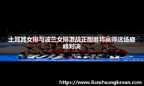 土耳其女排与波兰女排激战正酣谁将赢得这场巅峰对决