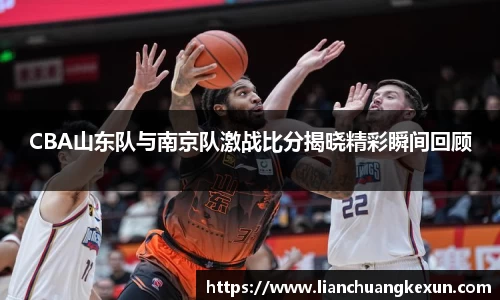 CBA山东队与南京队激战比分揭晓精彩瞬间回顾