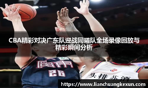 CBA精彩对决广东队迎战同曦队全场录像回放与精彩瞬间分析