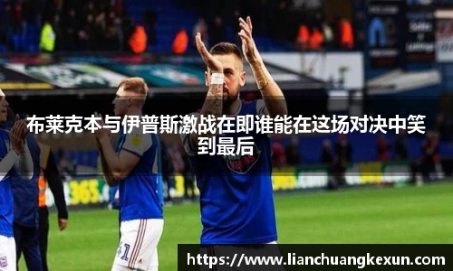 布莱克本与伊普斯激战在即谁能在这场对决中笑到最后