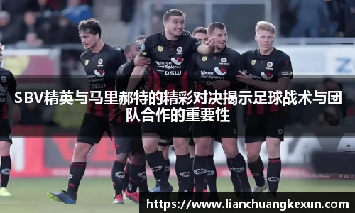 SBV精英与马里郝特的精彩对决揭示足球战术与团队合作的重要性