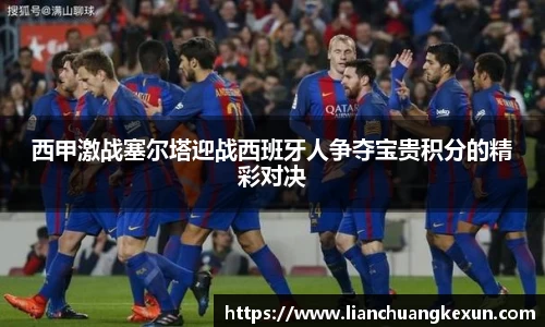 西甲激战塞尔塔迎战西班牙人争夺宝贵积分的精彩对决