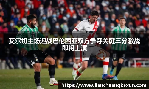 艾尔切主场迎战巴伦西亚双方争夺关键三分激战即将上演