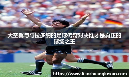 大空翼与马拉多纳的足球传奇对决谁才是真正的球场之王