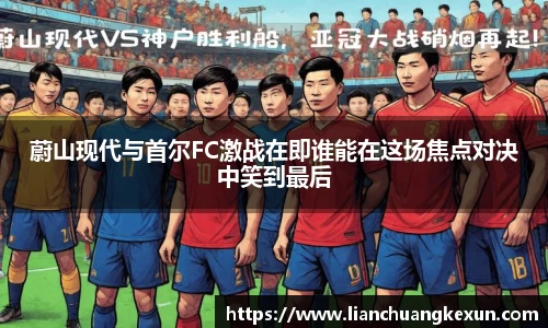 蔚山现代与首尔FC激战在即谁能在这场焦点对决中笑到最后