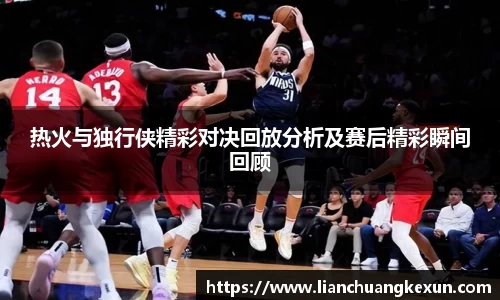 热火与独行侠精彩对决回放分析及赛后精彩瞬间回顾