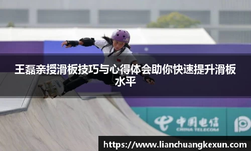 王磊亲授滑板技巧与心得体会助你快速提升滑板水平