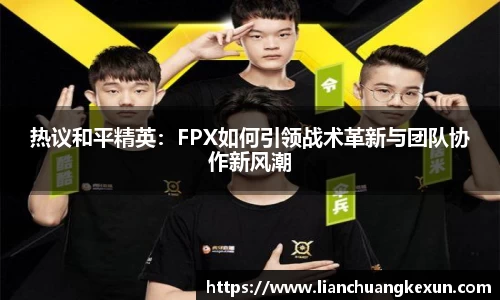 热议和平精英：FPX如何引领战术革新与团队协作新风潮
