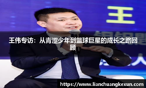 王伟专访：从青涩少年到篮球巨星的成长之路回顾
